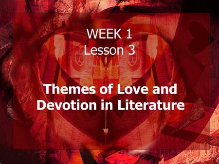 WEEK 1 Lesson 3 Themes of Love and Devotion in Literature.