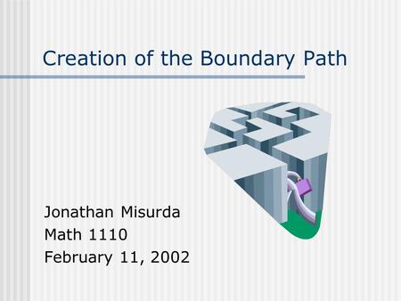 Creation of the Boundary Path Jonathan Misurda Math 1110 February 11, 2002.