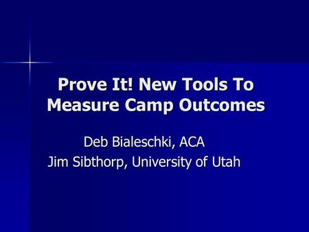 Prove It! New Tools To Measure Camp Outcomes Deb Bialeschki, ACA Jim Sibthorp, University of Utah.