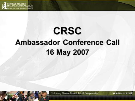 CRSC Ambassador Conference Call 16 May 2007. Introductions (COL Sackett) Welcome to Ambassadors Introduction of CRSC Staff –COL Sackett, MAJ Drinkard,