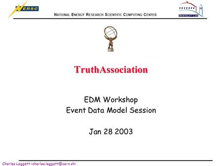 N ATIONAL E NERGY R ESEARCH S CIENTIFIC C OMPUTING C ENTER Charles Leggett TruthAssociation EDM Workshop Event Data Model Session Jan 28 2003.