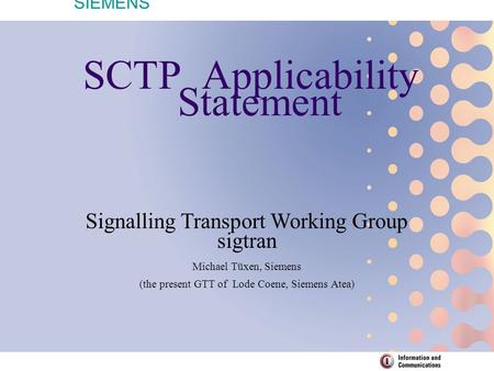 SIEMENS SCTP Applicability Statement Signalling Transport Working Group sigtran Michael Tüxen, Siemens (the present GTT of Lode Coene, Siemens Atea)