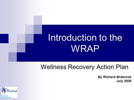 Introduction to the WRAP Wellness Recovery Action Plan By Richard Brabrook July 2006.