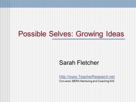 Possible Selves: Growing Ideas Sarah Fletcher  Convenor: BERA Mentoring and Coaching SIG.