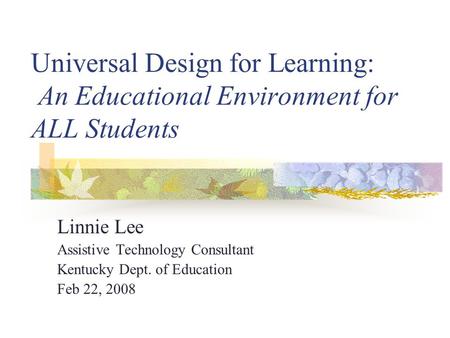 KAGE Conference Feb 22, 2008 Universal Design for Learning: An Educational Environment for ALL Students Linnie Lee Assistive Technology Consultant Kentucky.