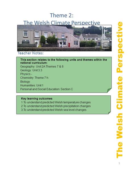 1 The Welsh Climate Perspective Theme 2: The Welsh Climate Perspective Key learning outcomes 1.To understand predicted Welsh temperature changes 2.To understand.
