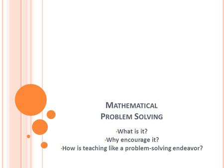 M ATHEMATICAL P ROBLEM S OLVING What is it? Why encourage it? How is teaching like a problem-solving endeavor?
