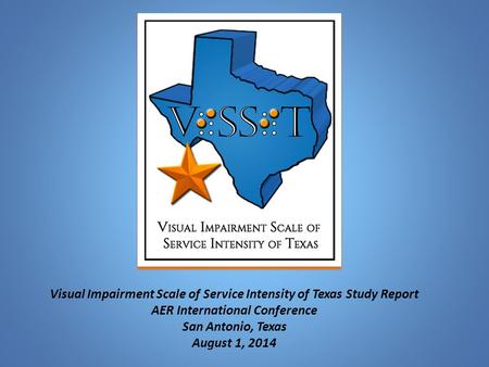 Visual Impairment Scale of Service Intensity of Texas Study Report AER International Conference San Antonio, Texas August 1, 2014.