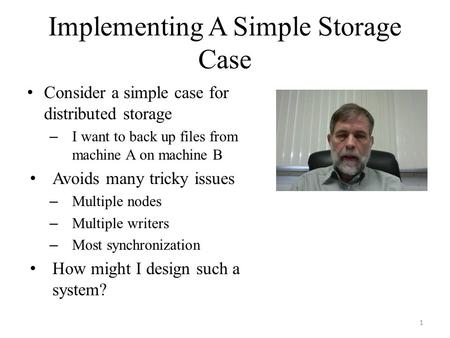 Implementing A Simple Storage Case Consider a simple case for distributed storage – I want to back up files from machine A on machine B Avoids many tricky.