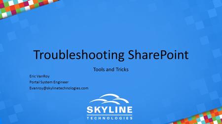 Troubleshooting SharePoint Tools and Tricks Eric VanRoy Portal System Engineer