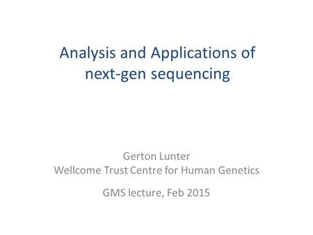 Analysis and Applications of next-gen sequencing Gerton Lunter Wellcome Trust Centre for Human Genetics GMS lecture, Feb 2015.