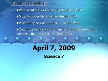 April 7, 2009 Science 7ANNOUNCEMENT: Photosynthesis & Resp. QUIZ RE-TAKES Photosynthesis & Resp. QUIZ RE-TAKES Next Monday & Tuesday during ELO Next Monday.