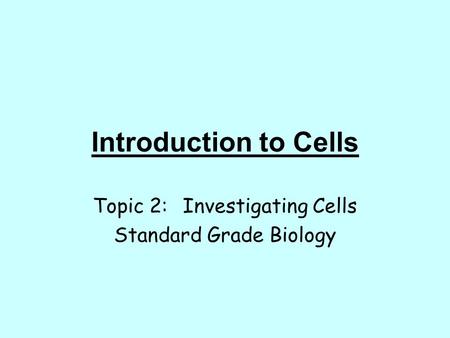 Introduction to Cells Topic 2:Investigating Cells Standard Grade Biology.