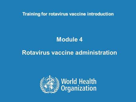 Training for rotavirus vaccine introduction Module 4 Rotavirus vaccine administration.
