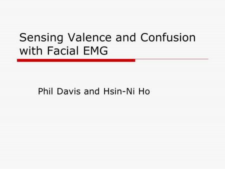 Sensing Valence and Confusion with Facial EMG Phil Davis and Hsin-Ni Ho.
