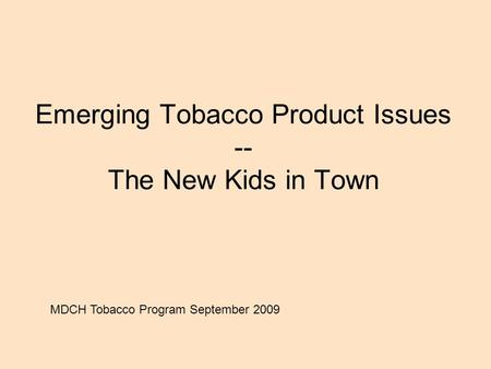 Emerging Tobacco Product Issues -- The New Kids in Town MDCH Tobacco Program September 2009.