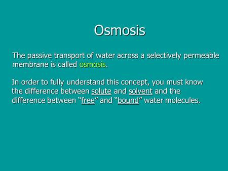 Osmosis The passive transport of water across a selectively permeable membrane is called osmosis. In order to fully understand this concept, you must know.