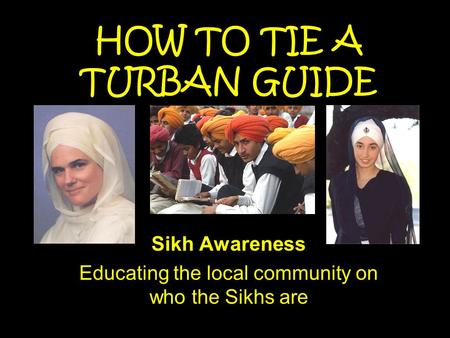HOW TO TIE A TURBAN GUIDE Sikh Awareness Educating the local community on who the Sikhs are.