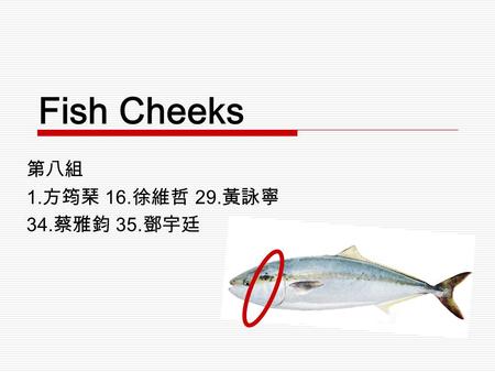 第八組 1. 方筠琹 16. 徐維哲 29. 黃詠寧 34. 蔡雅鈞 35. 鄧宇廷 Fish Cheeks.