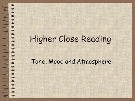 Higher Close Reading Tone, Mood and Atmosphere. Tone Tone is important in your appreciation of the passages you are given to read. There is nothing worse.