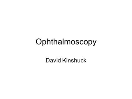 Ophthalmoscopy David Kinshuck.