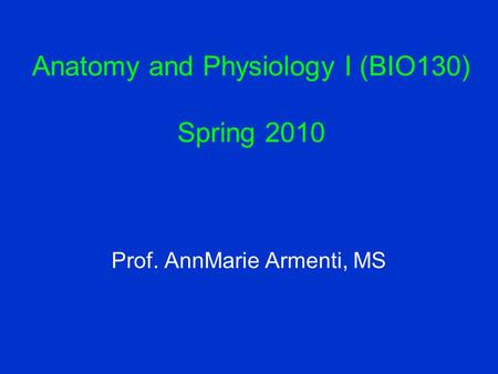Anatomy and Physiology I (BIO130) Spring 2010 Prof. AnnMarie Armenti, MS.
