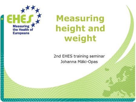 Measuring height and weight 2nd EHES training seminar Johanna Mäki-Opas.