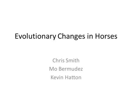Evolutionary Changes in Horses Chris Smith Mo Bermudez Kevin Hatton.
