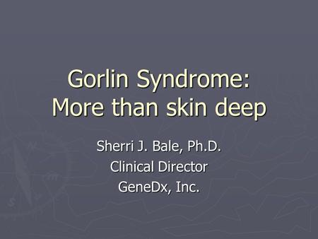 Gorlin Syndrome: More than skin deep Sherri J. Bale, Ph.D. Clinical Director GeneDx, Inc.