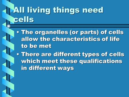 All living things need cells The organelles (or parts) of cells allow the characteristics of life to be metThe organelles (or parts) of cells allow the.