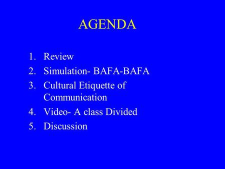 AGENDA 1.Review 2.Simulation- BAFA-BAFA 3.Cultural Etiquette of Communication 4.Video- A class Divided 5.Discussion.