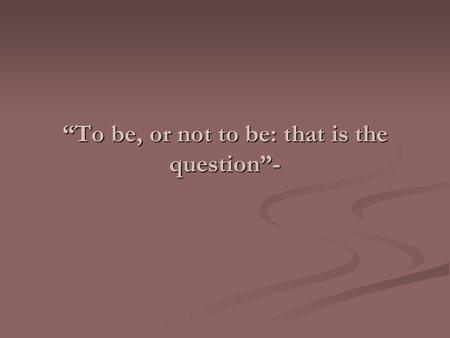 “To be, or not to be: that is the question”-. “This above all: to thine own self be true.”-