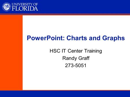 PowerPoint: Charts and Graphs HSC IT Center Training Randy Graff 273-5051.
