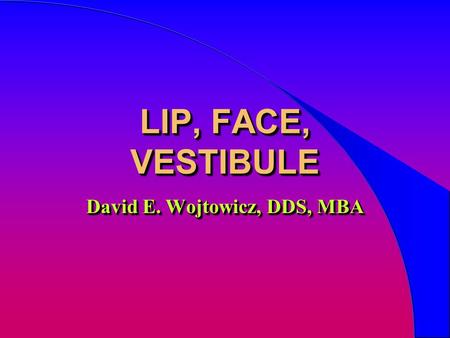 LIP, FACE, VESTIBULE David E. Wojtowicz, DDS, MBA.