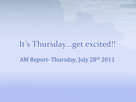 AM Report- Thursday, July 28 th 2011.