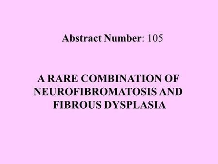A RARE COMBINATION OF NEUROFIBROMATOSIS AND FIBROUS DYSPLASIA Abstract Number: 105.