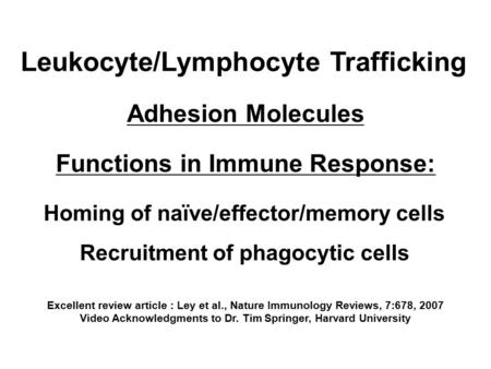 Excellent review article : Ley et al., Nature Immunology Reviews, 7:678, 2007 Video Acknowledgments to Dr. Tim Springer, Harvard University Homing of.