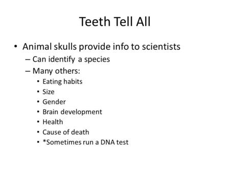 Teeth Tell All Animal skulls provide info to scientists – Can identify a species – Many others: Eating habits Size Gender Brain development Health Cause.