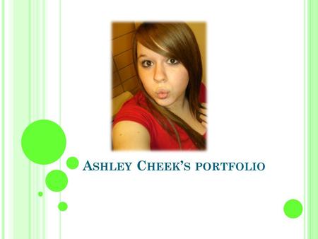 A SHLEY C HEEK ’ S PORTFOLIO. T ABLE OF C ONTENTS Career Information Resume Career Summary Autobiographical Essay Personal Best Academics Student of the.