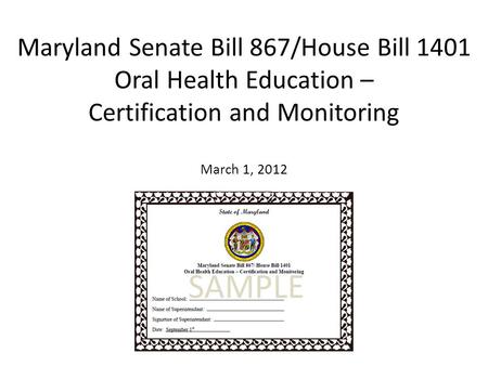 Maryland Senate Bill 867/House Bill 1401 Oral Health Education – Certification and Monitoring March 1, 2012.