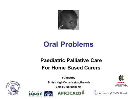 Oral Problems Paediatric Palliative Care For Home Based Carers Funded by British High Commission, Pretoria Small Grant Scheme.