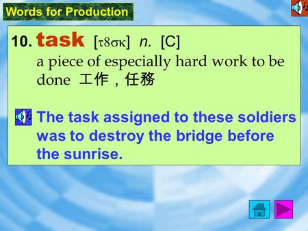 Words for Production 10. task [ t8sk ] n. [C] a piece of especially hard work to be done 工作，任務 The task assigned to these soldiers was to destroy the.