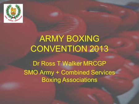 ARMY BOXING CONVENTION 2013 Dr Ross T Walker MRCGP SMO Army + Combined Services Boxing Associations.
