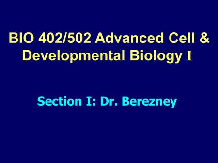 BIO 402/502 Advanced Cell & Developmental Biology I Section I: Dr. Berezney.