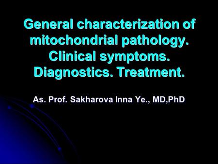 General characterization of mitochondrial pathology. Clinical symptoms. Diagnostics. Treatment. As. Prof. Sakharova Inna Ye., MD,PhD.