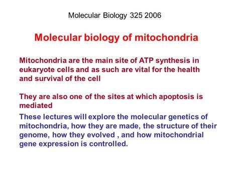Molecular biology of mitochondria Mitochondria are the main site of ATP synthesis in eukaryote cells and as such are vital for the health and survival.