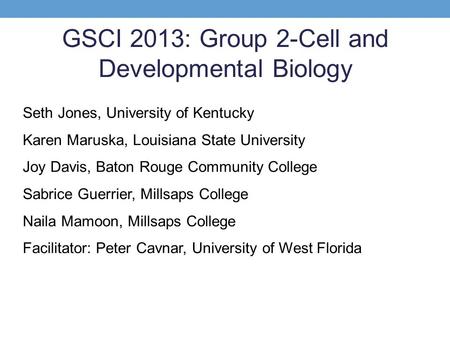 GSCI 2013: Group 2-Cell and Developmental Biology Seth Jones, University of Kentucky Karen Maruska, Louisiana State University Joy Davis, Baton Rouge Community.