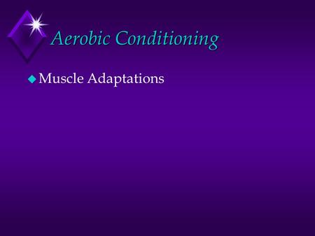 Aerobic Conditioning u Muscle Adaptations. Key Points u 1. Muscle adapts to become a more effective energy provider. u An improved capacity for oxygen.