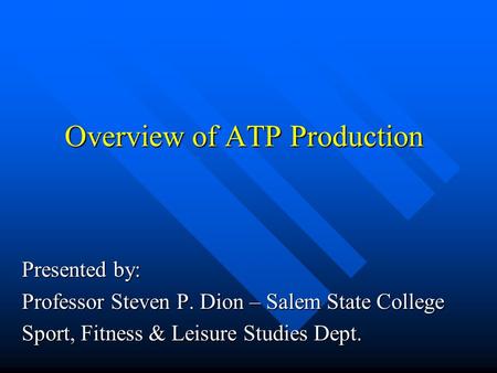 Overview of ATP Production Presented by: Professor Steven P. Dion – Salem State College Sport, Fitness & Leisure Studies Dept.