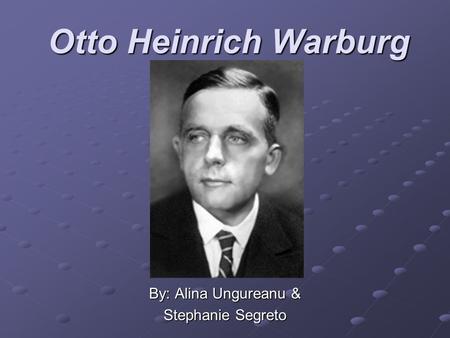 Otto Heinrich Warburg By: Alina Ungureanu & Stephanie Segreto.
